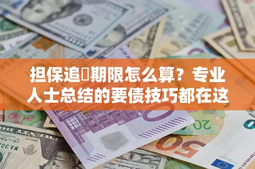 武汉担保追償期限怎么算？专业人士总结的要债技巧都在这里了