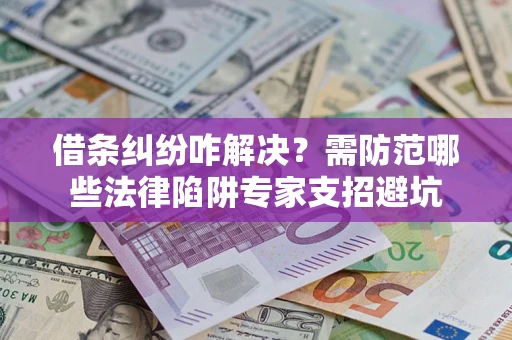 武汉借条纠纷咋解决？需防范哪些法律陷阱专家支招避坑