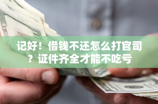 武汉记好！借钱不还怎么打官司？证件齐全才能不吃亏
