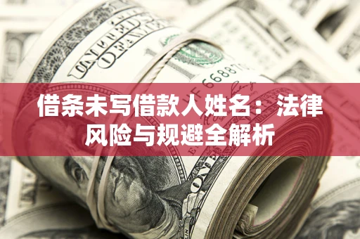 武汉借条未写借款人姓名：法律风险与规避全解析