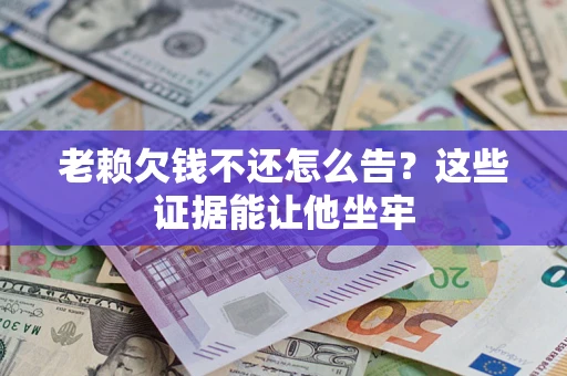 武汉老赖欠钱不还怎么告？这些证据能让他坐牢