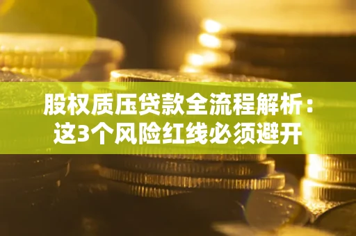 武汉股权质压贷款全流程解析：这3个风险红线必须避开