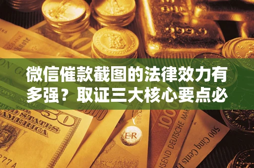 武汉微信催款截图的法律效力有多强？取证三大核心要点必须知道！