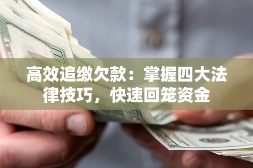武汉高效追缴欠款：掌握四大法律技巧，快速回笼资金