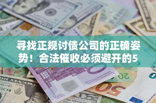 武汉寻找正规讨债公司的正确姿势！合法催收必须避开的5大雷区