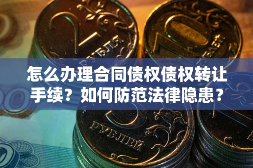 武汉怎么办理合同债权债权转让手续？如何防范法律隐患？