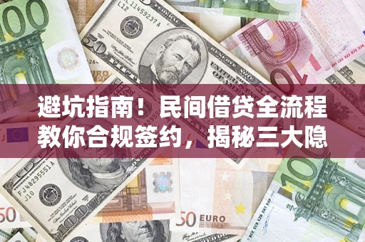 武汉避坑指南！民间借贷全流程教你合规签约，揭秘三大隐形陷阱