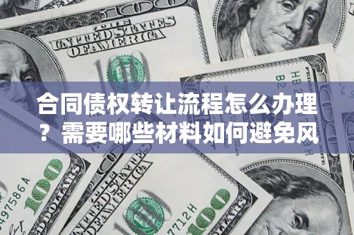 武汉合同债权转让流程怎么办理？需要哪些材料如何避免风险？
