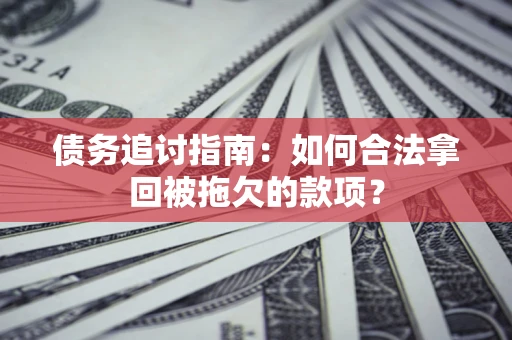 武汉债务追讨指南：如何合法拿回被拖欠的款项？