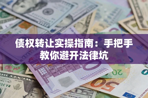武汉债权转让实操指南：手把手教你避开法律坑