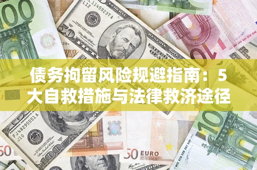 武汉债务拘留风险规避指南：5大自救措施与法律救济途径