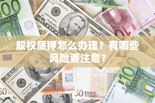 武汉股权质押怎么办理？有哪些风险要注意？