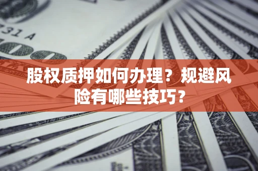 武汉股权质押如何办理？规避风险有哪些技巧？