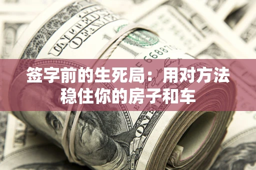 武汉签字前的生死局：用对方法稳住你的房子和车