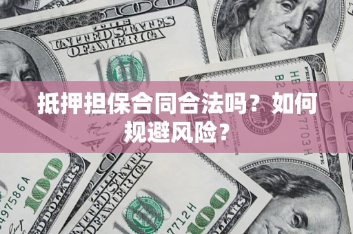 武汉抵押担保合同合法吗？如何规避风险？