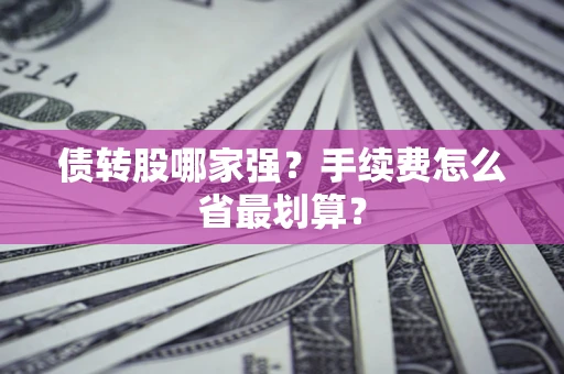 武汉债转股哪家强？手续费怎么省最划算？