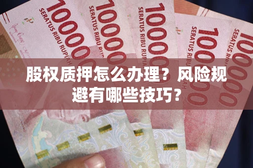 武汉股权质押怎么办理？风险规避有哪些技巧？