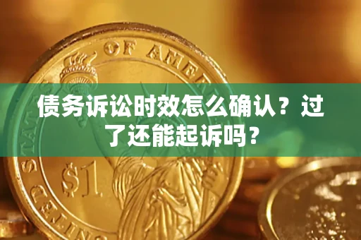 武汉债务诉讼时效怎么确认？过了还能起诉吗？