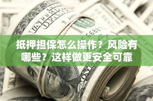 武汉抵押担保怎么操作？风险有哪些？这样做更安全可靠
