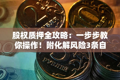 武汉股权质押全攻略：一步步教你操作！附化解风险3条自救法则