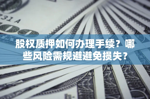 武汉股权质押如何办理手续？哪些风险需规避避免损失？