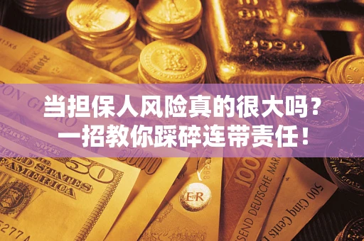 武汉当担保人风险真的很大吗？一招教你踩碎连带责任！