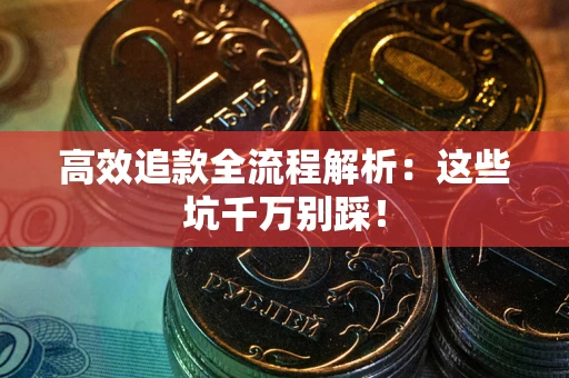 武汉高效追款全流程解析：这些坑千万别踩！
