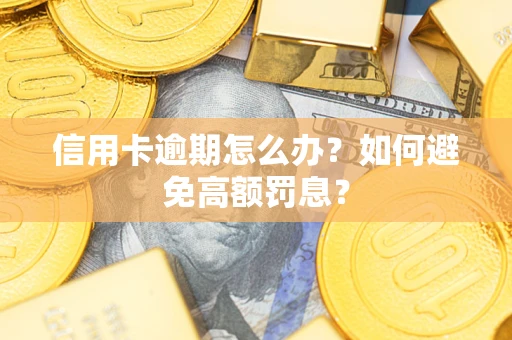 武汉信用卡逾期怎么办？如何避免高额罚息？
