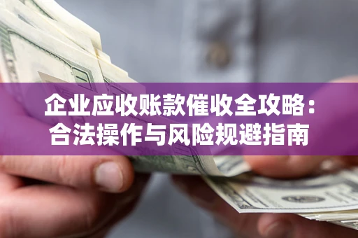 武汉企业应收账款催收全攻略：合法操作与风险规避指南