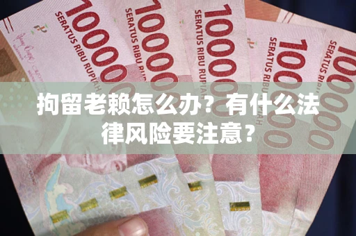 武汉拘留老赖怎么办？有什么法律风险要注意？