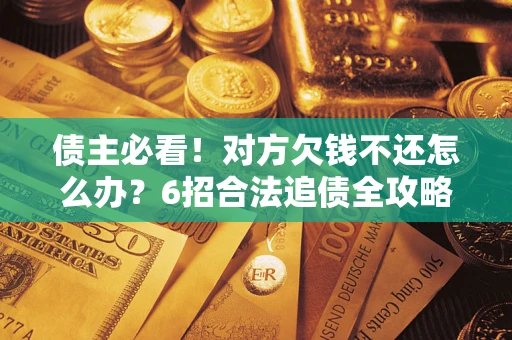 武汉债主必看！对方欠钱不还怎么办？6招合法追债全攻略
