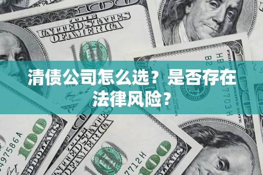 武汉清债公司怎么选？是否存在法律风险？