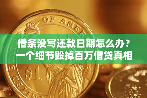 武汉借条没写还款日期怎么办？一个细节毁掉百万借贷真相