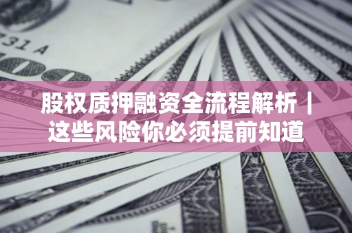 武汉股权质押融资全流程解析｜这些风险你必须提前知道