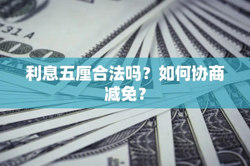 武汉利息五厘合法吗？如何协商减免？