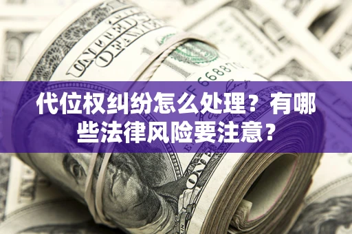 武汉代位权纠纷怎么处理？有哪些法律风险要注意？
