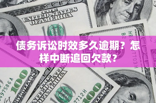 武汉债务诉讼时效多久逾期？怎样中断追回欠款？