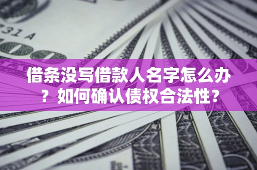武汉借条没写借款人名字怎么办？如何确认债权合法性？