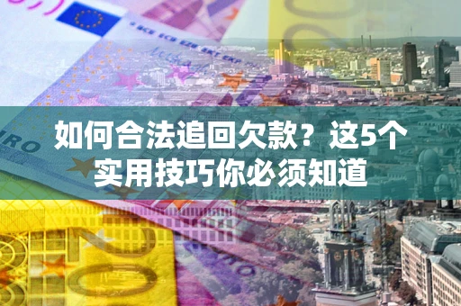 武汉如何合法追回欠款？这5个实用技巧你必须知道