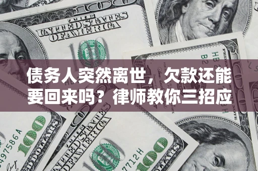 武汉债务人突然离世，欠款还能要回来吗？律师教你三招应对