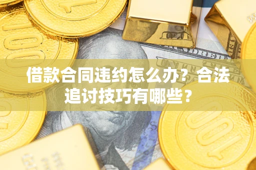 武汉借款合同违约怎么办？合法追讨技巧有哪些？