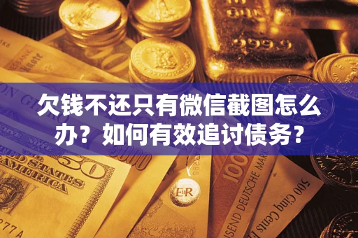 武汉欠钱不还只有微信截图怎么办？如何有效追讨债务？