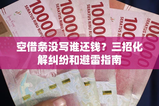 武汉空借条没写谁还钱？三招化解纠纷和避雷指南