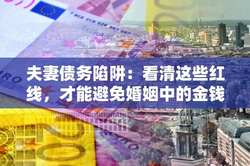 武汉夫妻债务陷阱：看清这些红线，才能避免婚姻中的金钱危机