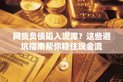 武汉网贷负债陷入泥潭？这些避坑指南帮你稳住现金流