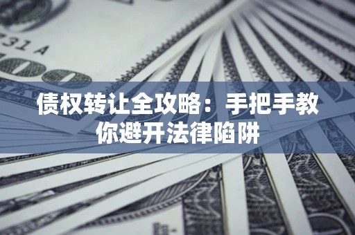 武汉债权转让全攻略：手把手教你避开法律陷阱