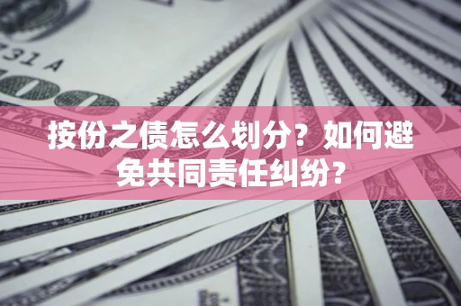 武汉按份之债怎么划分？如何避免共同责任纠纷？