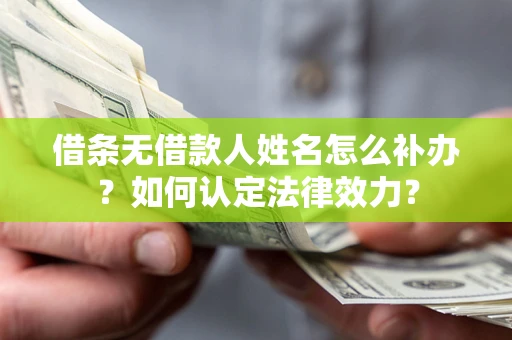 武汉借条无借款人姓名怎么补办？如何认定法律效力？