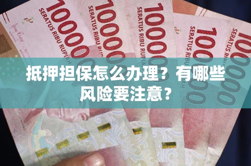 武汉抵押担保怎么办理？有哪些风险要注意？