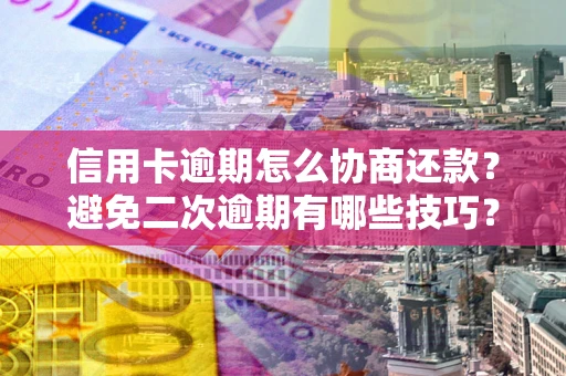 武汉信用卡逾期怎么协商还款？避免二次逾期有哪些技巧？